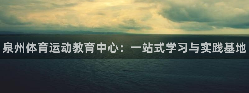 凯发官网下载平台是正规平台吗安全吗：泉州体育运动教育