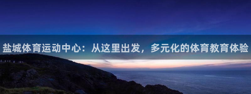 凯发官网下载：盐城体育运动中心：从这里出发，多元化的