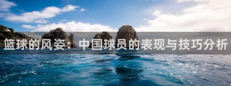 德国凯发官方正版app集团：篮球的风姿：中国球员的表