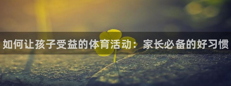 凯发官网下载招商电话是多少号码：如何让孩子受益的体育