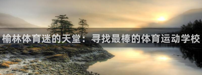 凯发官网下载招商电话是多少号码：榆林体育迷的天堂：寻找最棒的