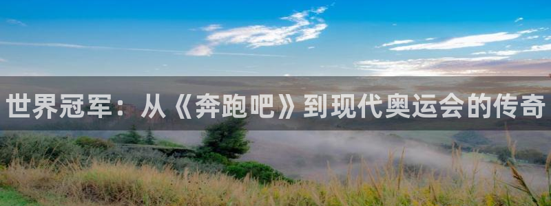 凯发官方集团官网：世界冠军：从《奔跑吧》到现代奥运会的传奇
