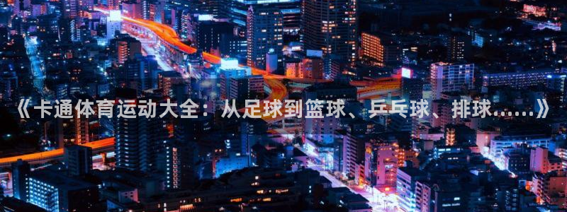 凯发官网下载平台注册要钱吗是真的吗：《卡通体育运动大全：从足