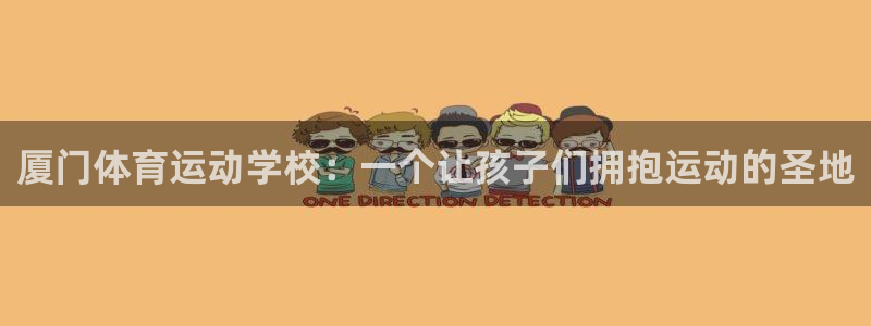 凯发官方正版app集团简介：厦门体育运动学校：一个让孩子们拥