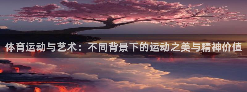 凯发官网下载平台注册要钱吗是真的吗：体育运动与艺术：