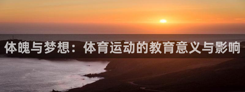 凯发官网下载是干嘛的公司：体魄与梦想：体育运动的教育