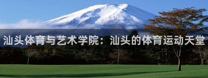 凯发官网下载平台APP：汕头体育与艺术学院：汕头的体