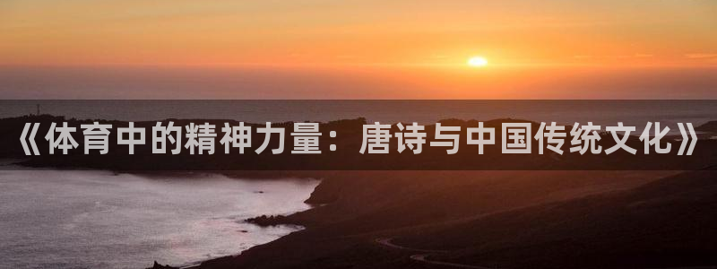 凯发官网下载：《体育中的精神力量：唐诗与中国传统文化