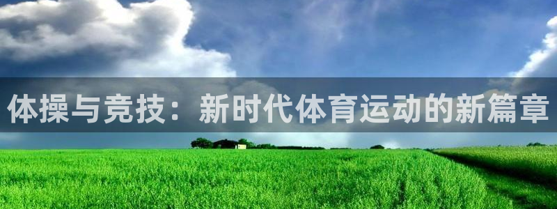 凯发官方正版app新能源：体操与竞技：新时代体育运动