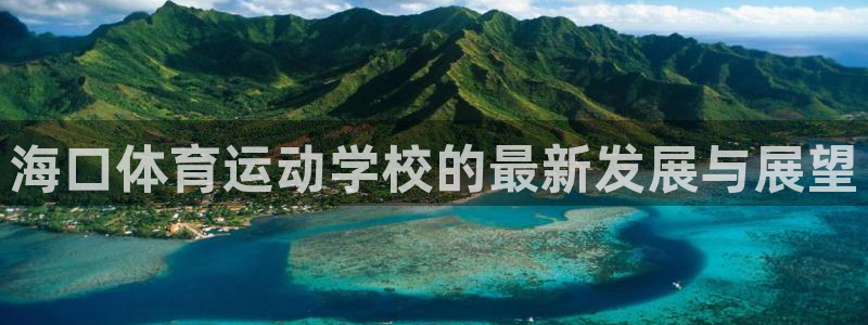 凯发官方正版app娱乐代理怎么样：海口体育运动学校的