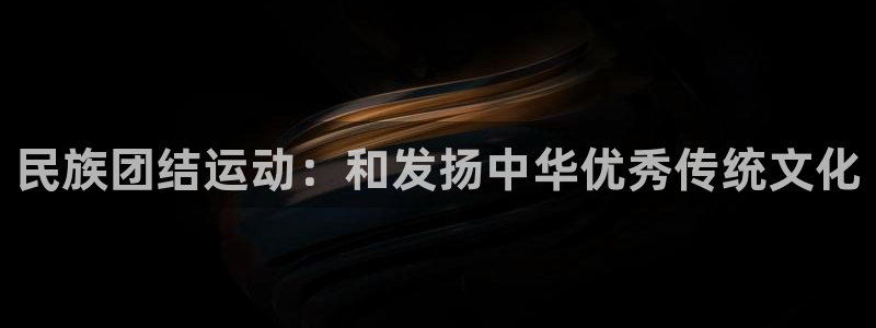 凯发官网下载平台注册流程图：民族团结运动：和发扬中华