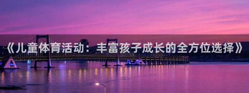 凯发官方平台体育：《儿童体育活动：丰富孩子成长的全方