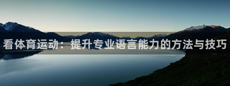 凯发官方正版app开户：看体育运动：提升专业语言能力