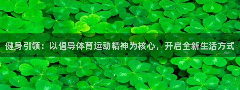凯发官方正版app娱乐平台:健身引领:以倡导体育运动精神为核