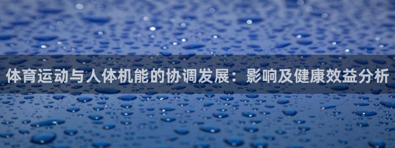 凯发官方正版app集团:体育运动与人体机能的协调发展:影响及