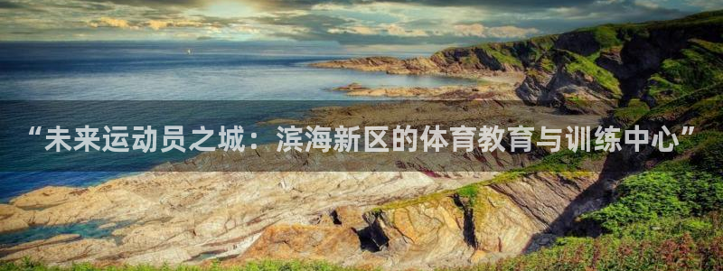 凯发官网下载招商电话是多少号码：“未来运动员之城：滨