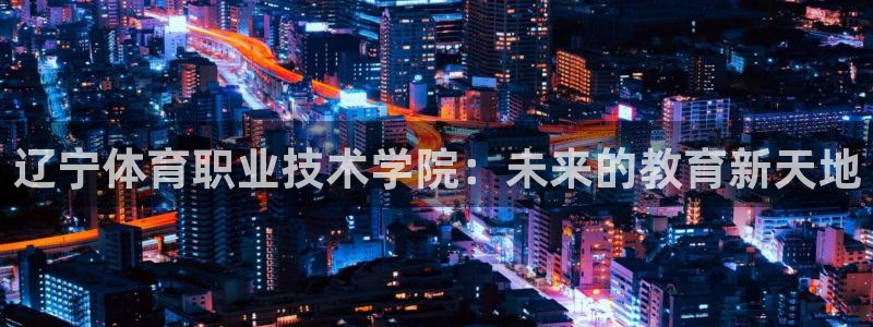 凯发官网下载平台是正规平台吗知乎：辽宁体育职业技术学院：未来